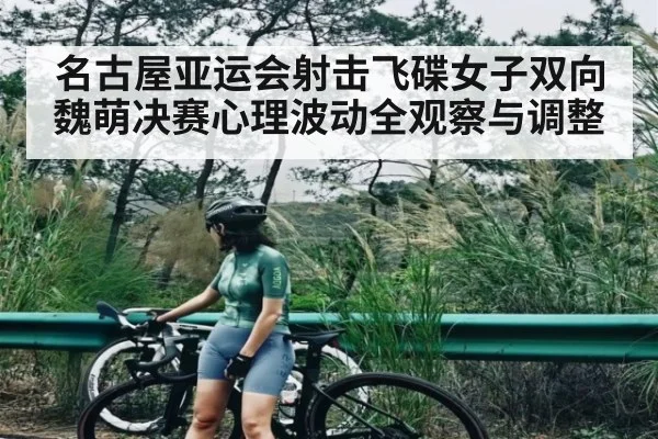 名古屋亚运会射击飞碟女子双向魏萌决赛心理波动全观察与调整