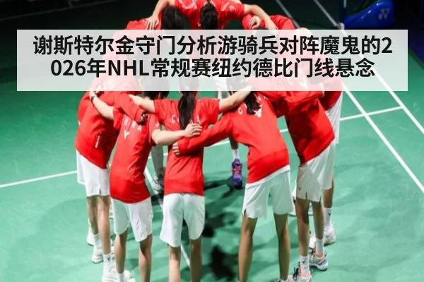 谢斯特尔金守门分析游骑兵对阵魔鬼的2026年NHL常规赛纽约德比门线悬念