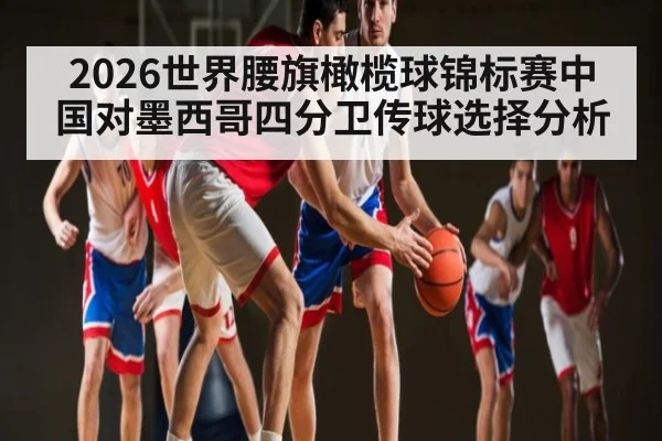 2026世界腰旗橄榄球锦标赛中国对墨西哥四分卫传球选择分析