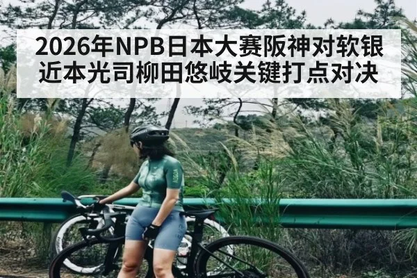 2026年NPB日本大赛阪神对软银 近本光司柳田悠岐关键打点对决