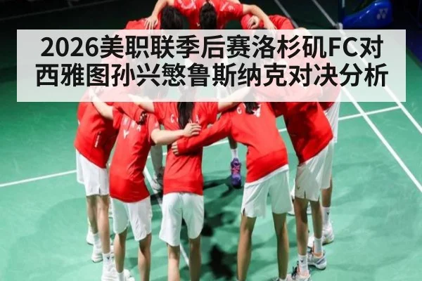 2026美职联季后赛洛杉矶FC对西雅图孙兴慜鲁斯纳克对决分析