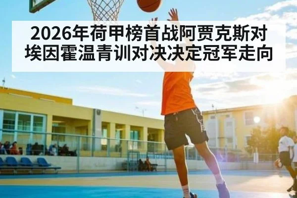 2026年荷甲榜首战阿贾克斯对埃因霍温青训对决决定冠军走向