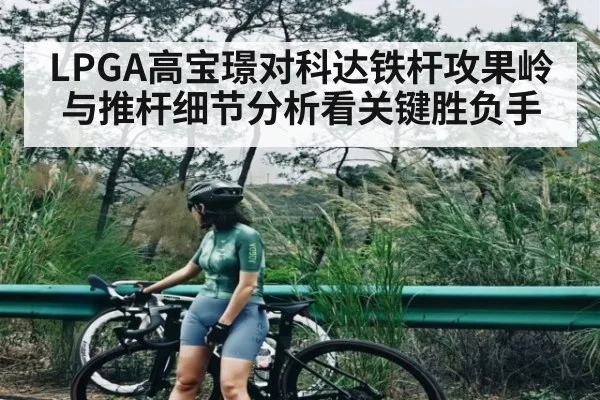 LPGA高宝璟对科达铁杆攻果岭与推杆细节分析看关键胜负手
