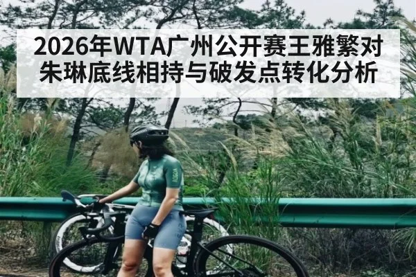 2026年WTA广州公开赛王雅繁对朱琳底线相持与破发点转化分析