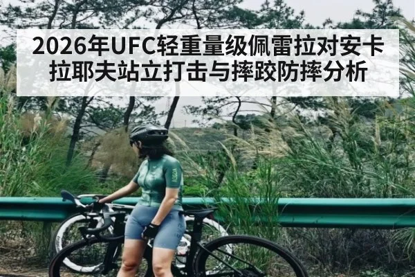 2026年UFC轻重量级佩雷拉对安卡拉耶夫站立打击与摔跤防摔分析