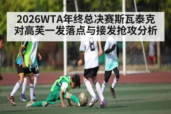 2026WTA年终总决赛斯瓦泰克对高芙一发落点与接发抢攻分析